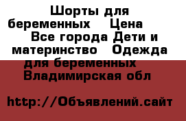 Шорты для беременных. › Цена ­ 250 - Все города Дети и материнство » Одежда для беременных   . Владимирская обл.